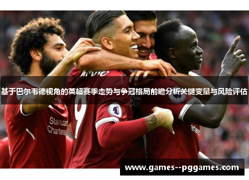 基于巴尔韦德视角的英超赛季走势与争冠格局前瞻分析关键变量与风险评估