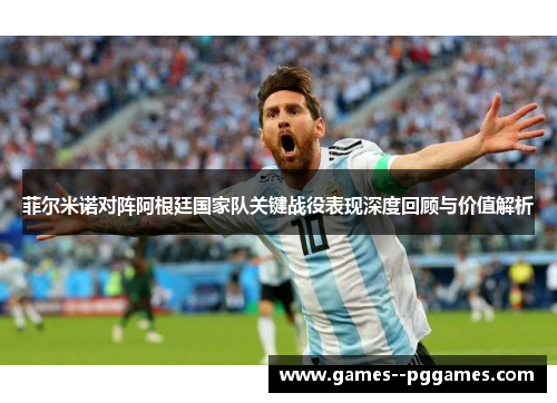 菲尔米诺对阵阿根廷国家队关键战役表现深度回顾与价值解析