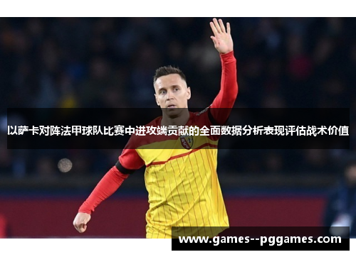 以萨卡对阵法甲球队比赛中进攻端贡献的全面数据分析表现评估战术价值 以萨卡对阵法甲球队比赛中进攻端贡献的全面数据分析表现评估战术价值