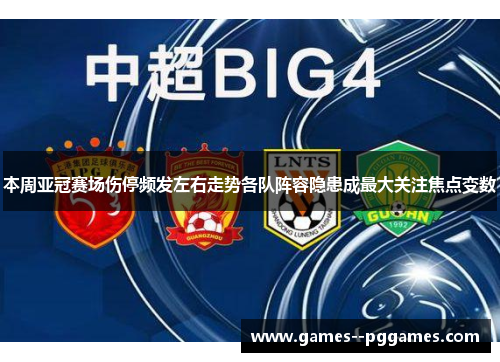 本周亚冠赛场伤停频发左右走势各队阵容隐患成最大关注焦点变数