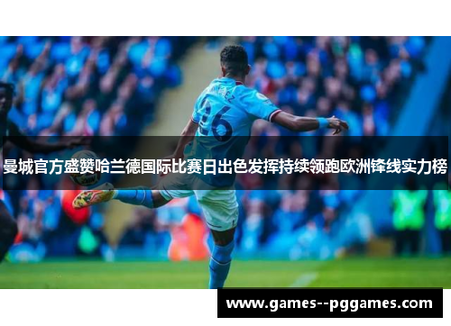 曼城官方盛赞哈兰德国际比赛日出色发挥持续领跑欧洲锋线实力榜