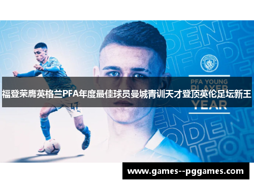 福登荣膺英格兰PFA年度最佳球员曼城青训天才登顶英伦足坛新王 福登荣膺英格兰PFA年度最佳球员曼城青训天才登顶英伦足坛新王