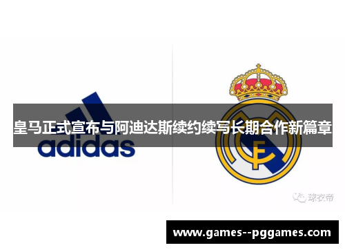皇马正式宣布与阿迪达斯续约续写长期合作新篇章