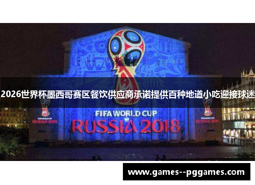 2026世界杯墨西哥赛区餐饮供应商承诺提供百种地道小吃迎接球迷