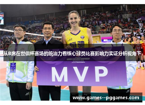 从B席在世俱杯赛场的统治力看核心球员比赛影响力实证分析视角下 从B席在世俱杯赛场的统治力看核心球员比赛影响力实证分析视角下