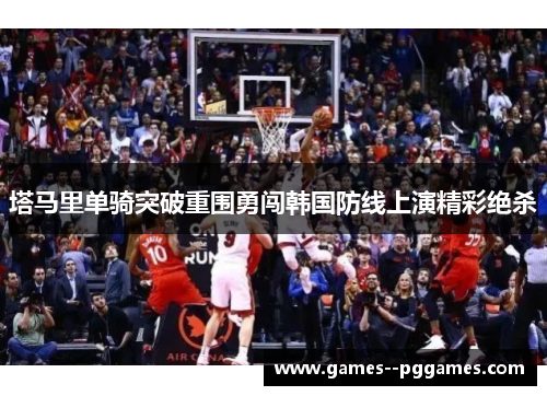 塔马里单骑突破重围勇闯韩国防线上演精彩绝杀 塔马里单骑突破重围勇闯韩国防线上演精彩绝杀