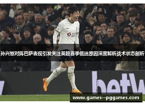 孙兴慜对阵巴萨表现引发关注英超赛季低迷原因深度解析战术状态剖析 孙兴慜对阵巴萨表现引发关注英超赛季低迷原因深度解析战术状态剖析