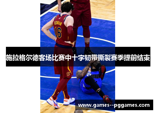 施拉格尔德客场比赛中十字韧带撕裂赛季提前结束 施拉格尔德客场比赛中十字韧带撕裂赛季提前结束