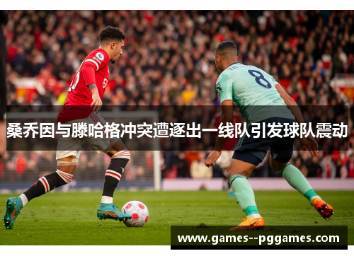 桑乔因与滕哈格冲突遭逐出一线队引发球队震动