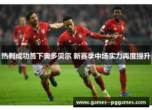 热刺成功签下奥多贝尔 新赛季中场实力再度提升