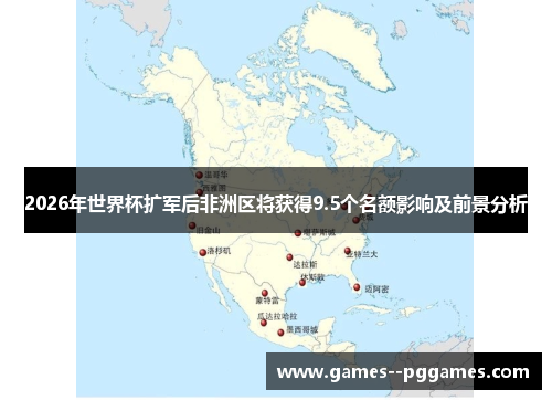2026年世界杯扩军后非洲区将获得9.5个名额影响及前景分析