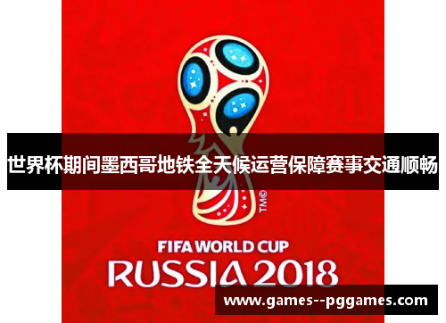 世界杯期间墨西哥地铁全天候运营保障赛事交通顺畅