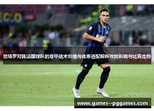 劳塔罗对阵法国球队的意甲战术价值与体系适配解析攻防影响与比赛走势