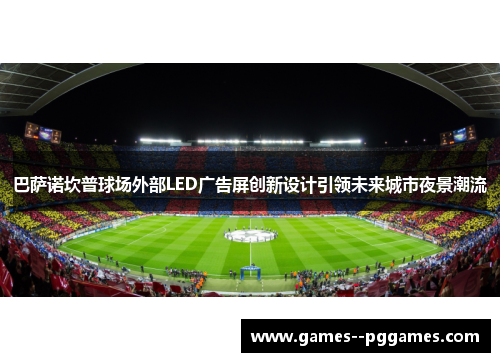 巴萨诺坎普球场外部LED广告屏创新设计引领未来城市夜景潮流