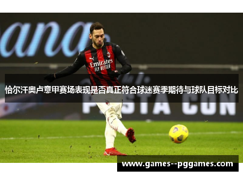 恰尔汗奥卢意甲赛场表现是否真正符合球迷赛季期待与球队目标对比