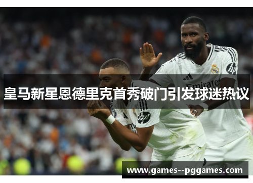 皇马新星恩德里克首秀破门引发球迷热议