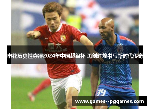 申花历史性夺得2024年中国超级杯 再创辉煌书写新时代传奇