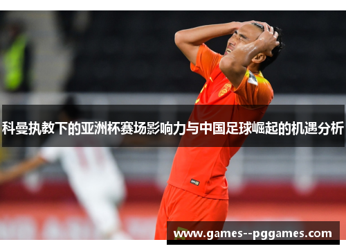 科曼执教下的亚洲杯赛场影响力与中国足球崛起的机遇分析