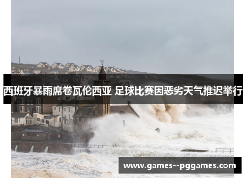 西班牙暴雨席卷瓦伦西亚 足球比赛因恶劣天气推迟举行