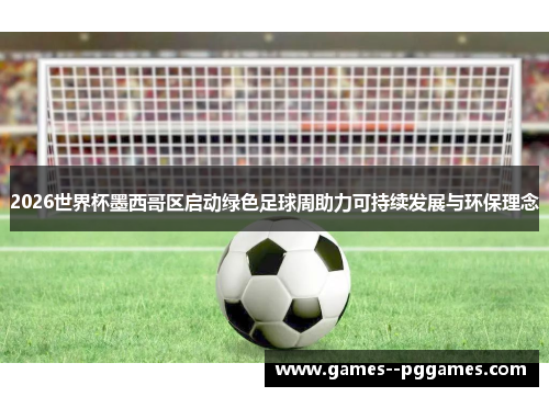 2026世界杯墨西哥区启动绿色足球周助力可持续发展与环保理念 2026世界杯墨西哥区启动绿色足球周助力可持续发展与环保理念