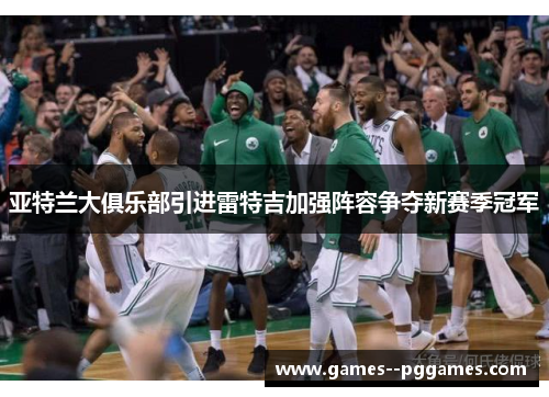 亚特兰大俱乐部引进雷特吉加强阵容争夺新赛季冠军 亚特兰大俱乐部引进雷特吉加强阵容争夺新赛季冠军
