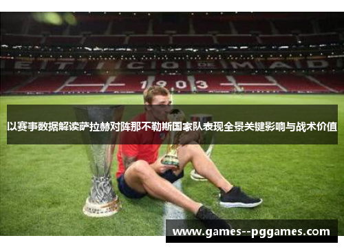 以赛事数据解读萨拉赫对阵那不勒斯国家队表现全景关键影响与战术价值