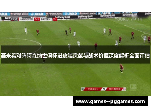 基米希对阵阿森纳世俱杯进攻端贡献与战术价值深度解析全面评估
