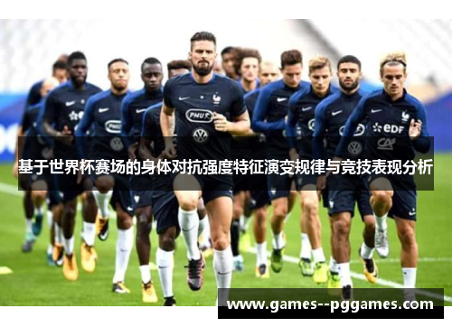基于世界杯赛场的身体对抗强度特征演变规律与竞技表现分析