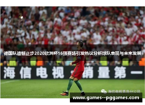 德国队遗憾止步2020欧洲杯16强赛场引发热议分析球队表现与未来发展