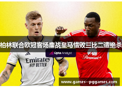 柏林联合欧冠客场鏖战皇马惜败三比二遭绝杀