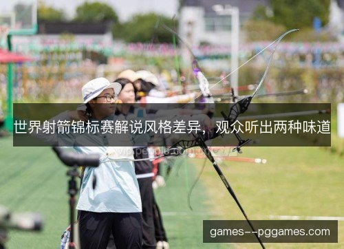 世界射箭锦标赛解说风格差异,观众听出两种味道 世界射箭锦标赛解说风格差异,观众听出两种味道