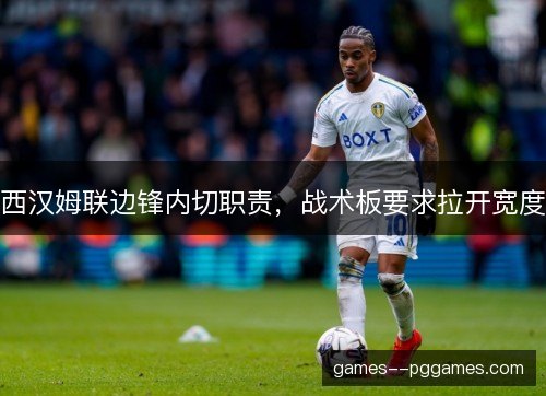 西汉姆联边锋内切职责，战术板要求拉开宽度