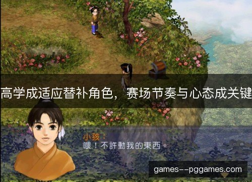 高学成适应替补角色，赛场节奏与心态成关键