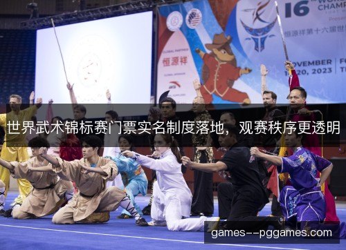 世界武术锦标赛门票实名制度落地,观赛秩序更透明 世界武术锦标赛门票实名制度落地,观赛秩序更透明