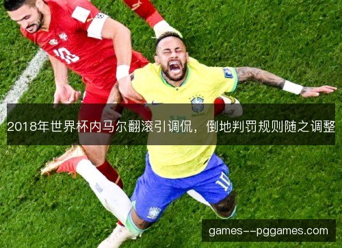 2018年世界杯内马尔翻滚引调侃，倒地判罚规则随之调整